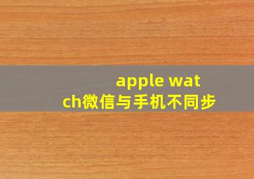 apple watch微信与手机不同步